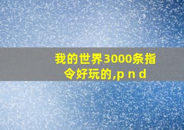 我的世界3000条指令好玩的,p n d